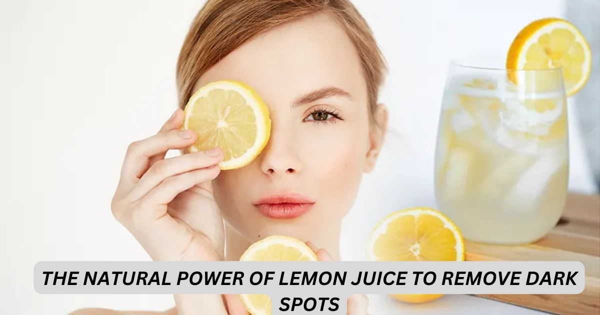 The Natural Power of Lemon Juice to Remove Dark Spots
